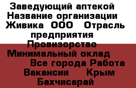 Заведующий аптекой › Название организации ­ Живика, ООО › Отрасль предприятия ­ Провизорство › Минимальный оклад ­ 35 000 - Все города Работа » Вакансии   . Крым,Бахчисарай